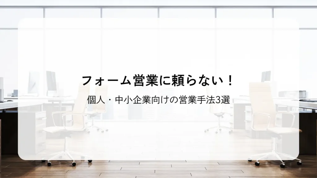 フォーム営業に頼らない！個人・中小企業向けの営業手法3選