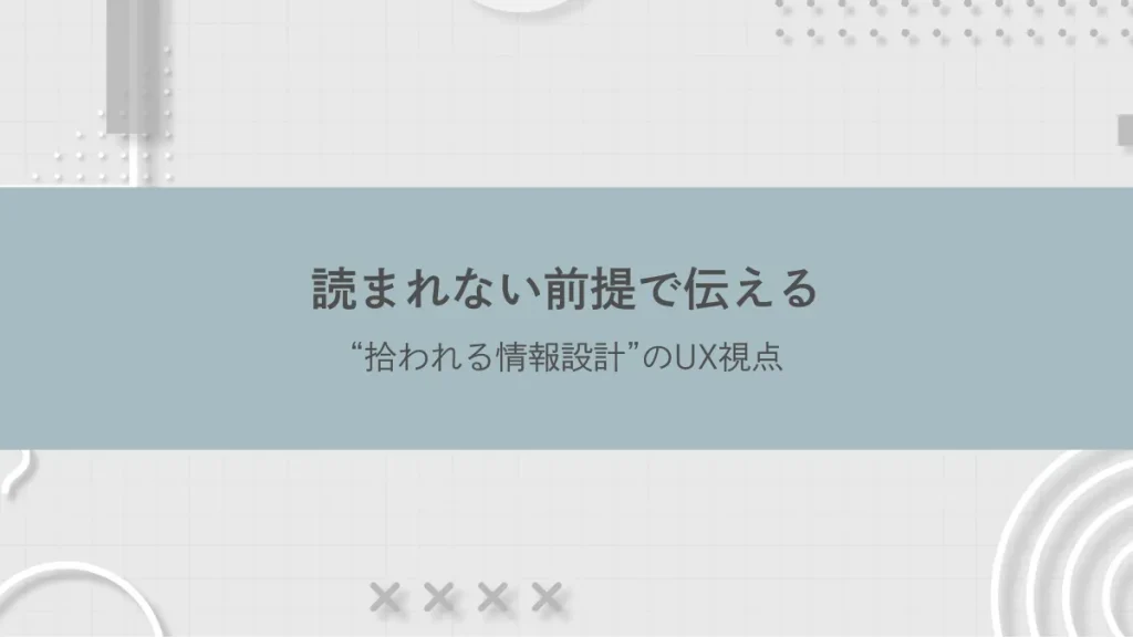 読まれない前提で伝える──“拾われる情報設計”のUX視点