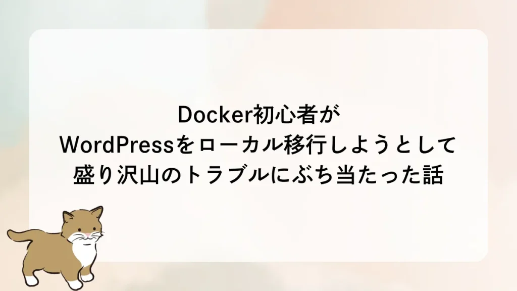 Docker初心者がWordPressをローカル移行しようとして盛り沢山のトラブルにぶち当たった話