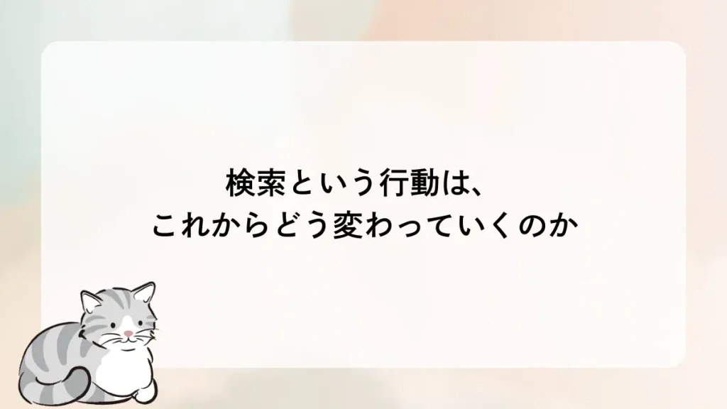 検索という行動は、これからどう変わっていくのか