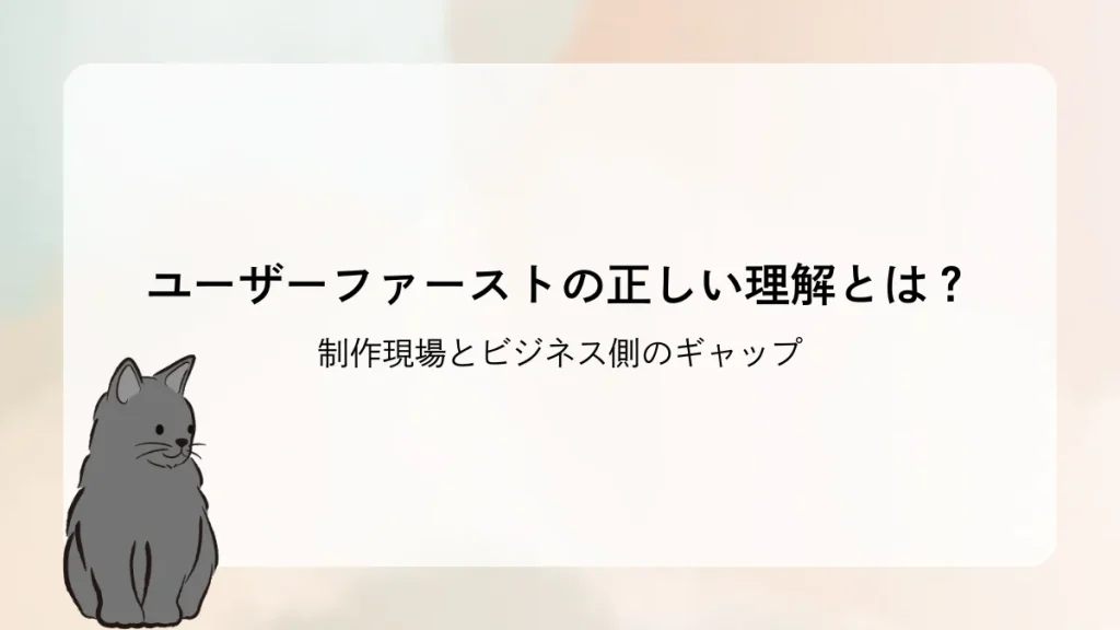ユーザーファーストの正しい理解とは？制作現場とビジネス側のギャップ