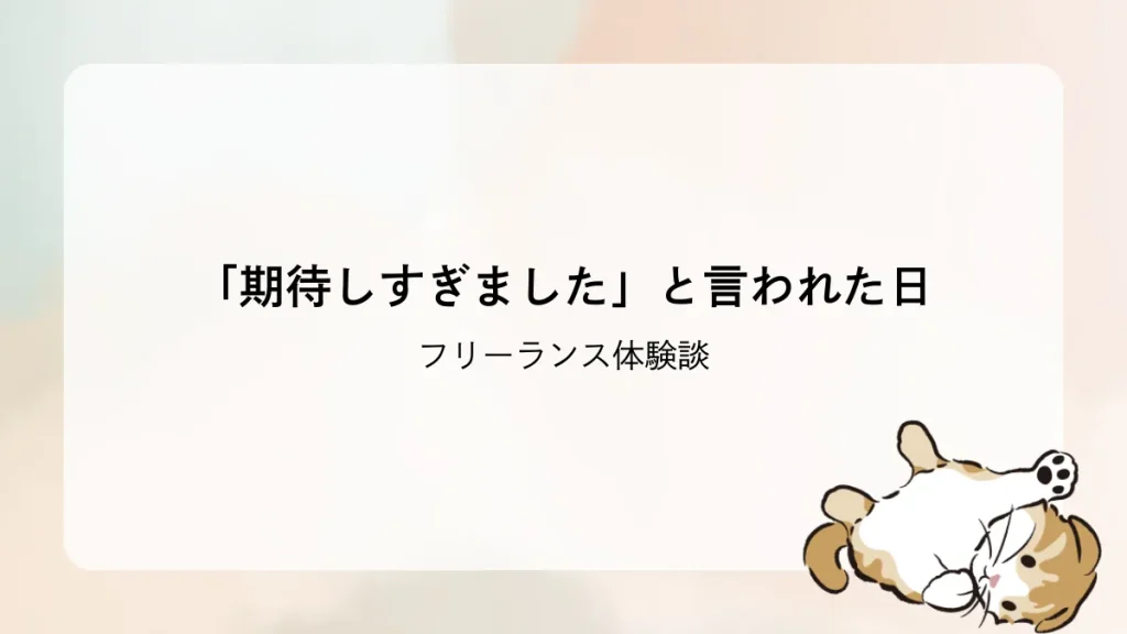 【フリーランス体験談】「期待しすぎました」と言われた日｜ズレた案件のリアル