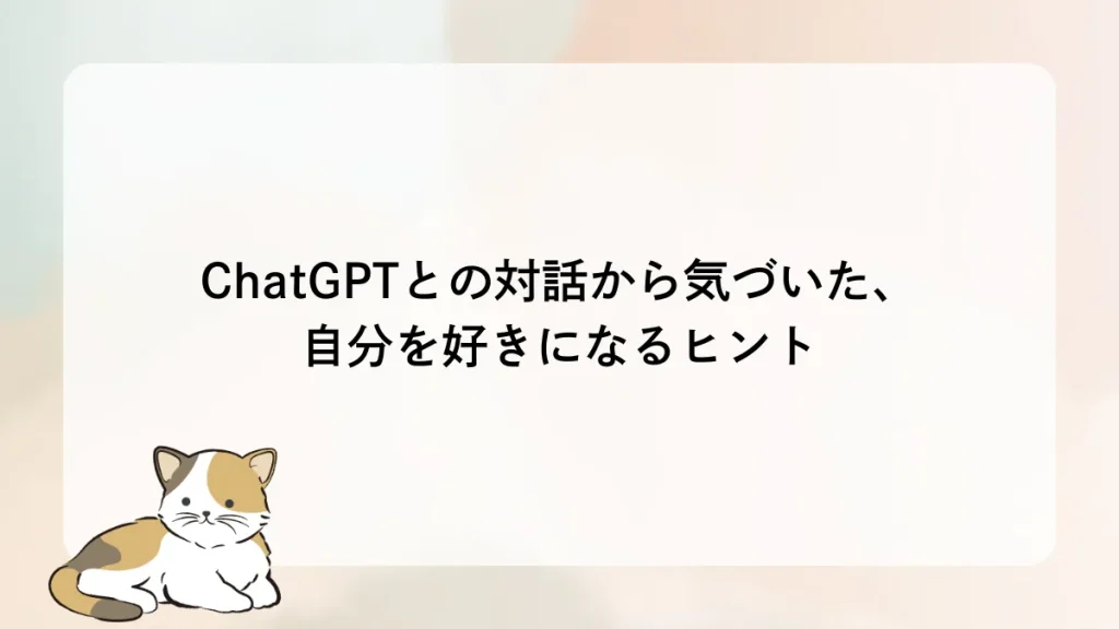 ChatGPTとの対話から気づいた、自分を好きになるヒント