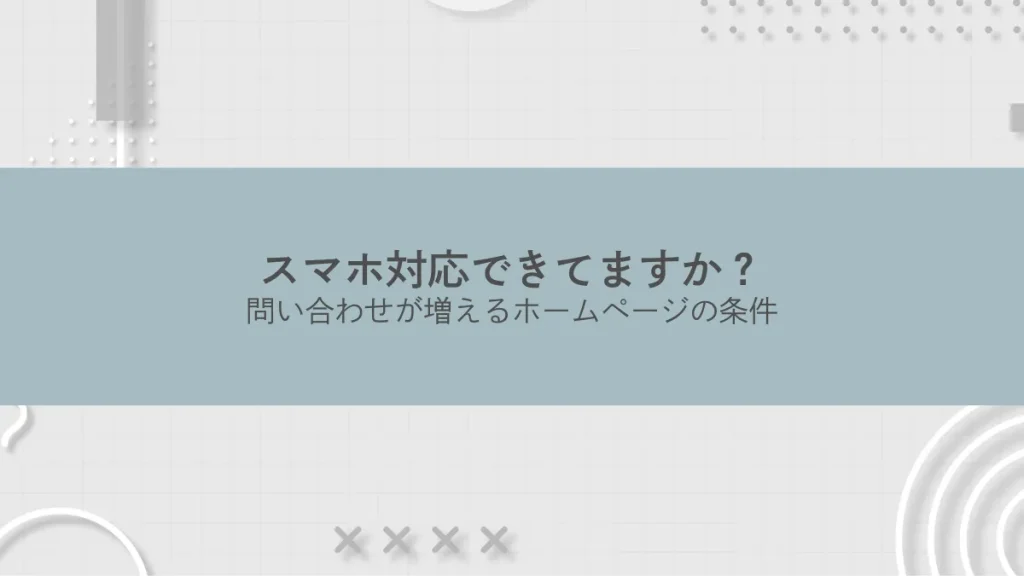 スマホ対応できてますか？問い合わせが増えるホームページの条件