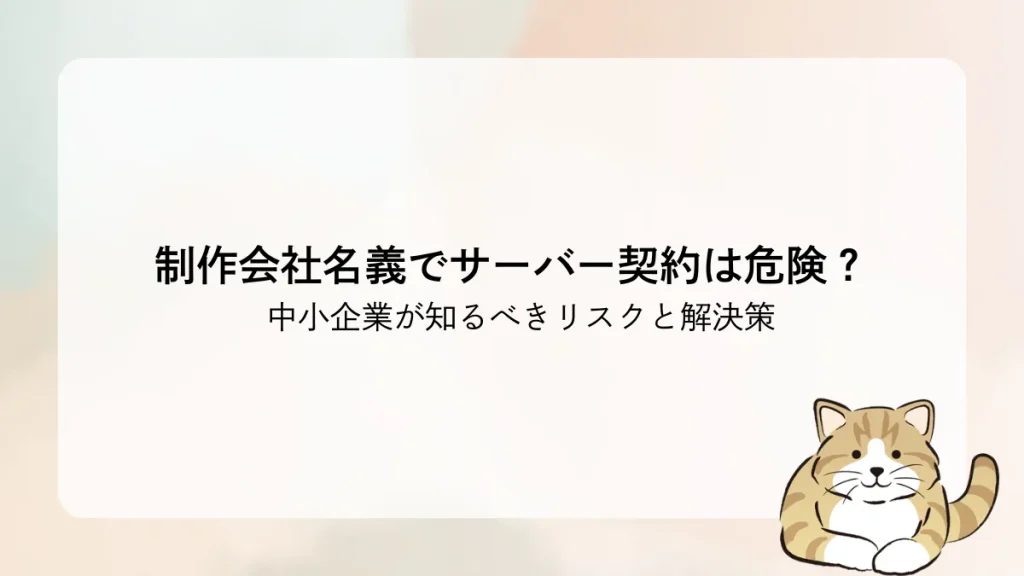 制作会社名義でサーバー契約は危険？中小企業が知るべきリスクと解決策