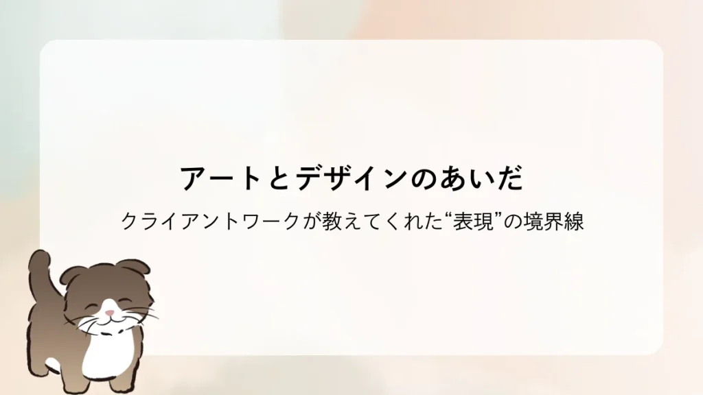 アートとデザインのあいだ ― クライアントワークが教えてくれた“表現”の境界線