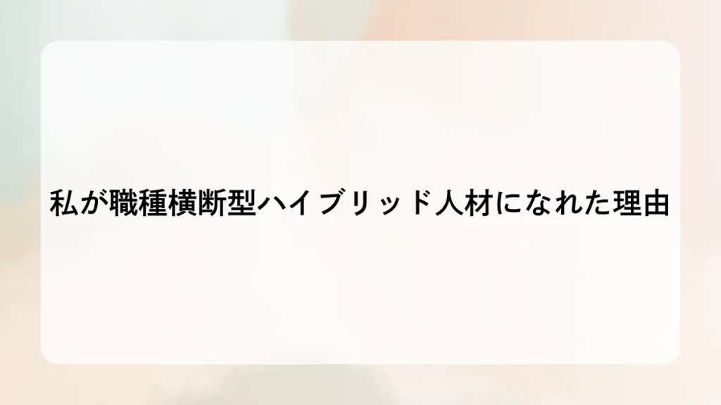 私が職種横断型ハイブリッド人材になれた理由