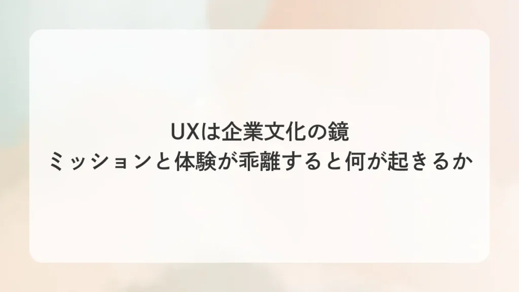 UXは企業文化の鏡 ミッションと体験が乖離すると何が起きるか