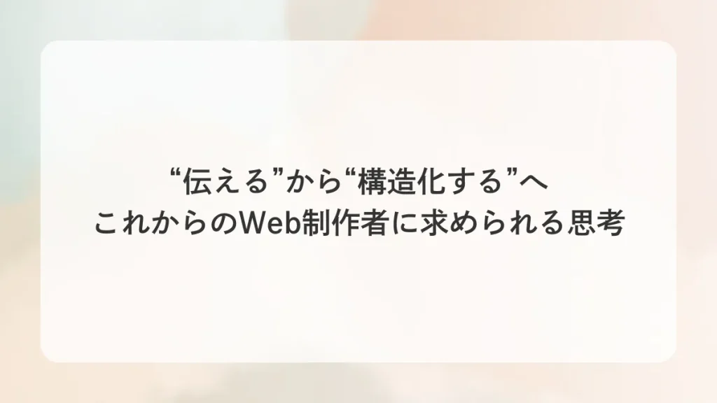 “伝える”から“構造化する”へ これからのWeb制作者に求められる思考