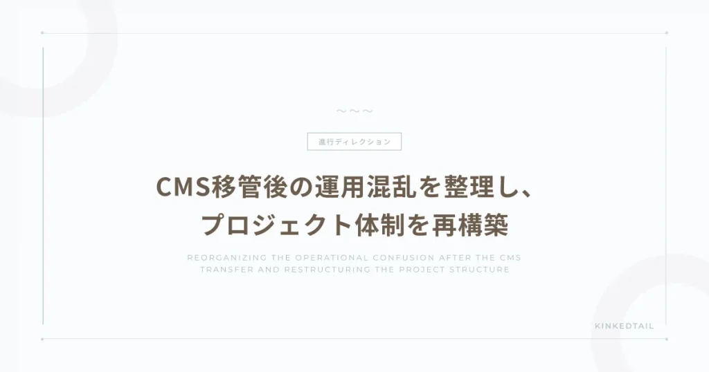 CMS移管後の運用混乱を整理し、 プロジェクト体制を再構築
