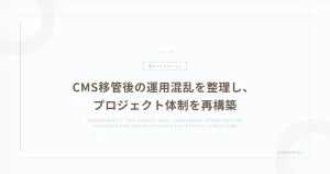 CMS移管後の運用混乱を整理し、 プロジェクト体制を再構築