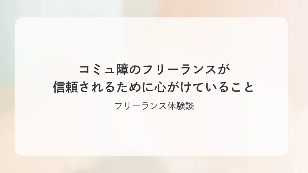 コミュ障のフリーランスが信頼されるために心がけていること