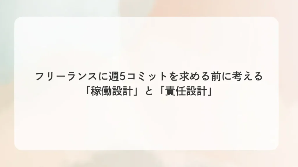 フリーランスに週5コミットを求める前に考える「稼働設計」と「責任設計」