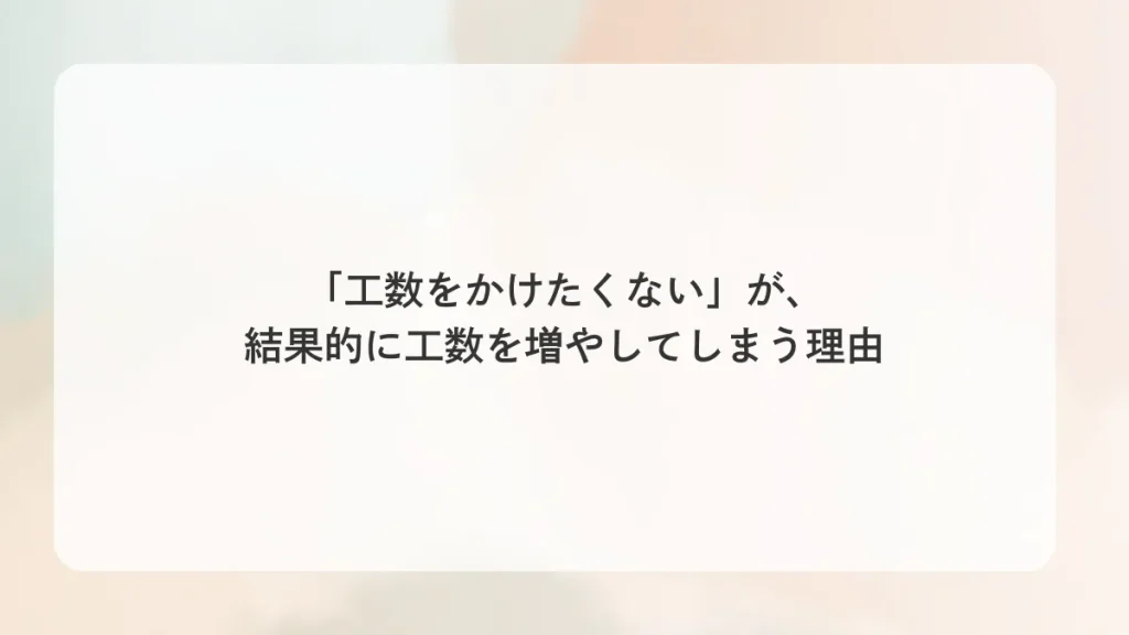 「工数をかけたくない」が、結果的に工数を増やしてしまう理由
